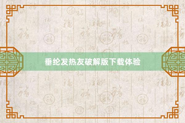 垂纶发热友破解版下载体验